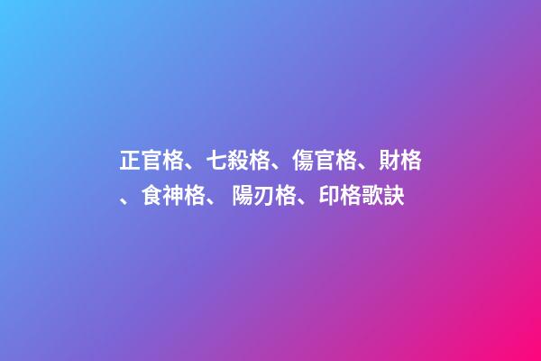 正官格、七殺格、傷官格、財格、食神格、 陽刃格、印格歌訣